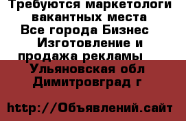 Требуются маркетологи. 3 вакантных места. - Все города Бизнес » Изготовление и продажа рекламы   . Ульяновская обл.,Димитровград г.